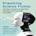 Practicing Science Fiction_ Critical Essays on Writing, Reading and Teaching the Genre