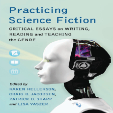 Practicing Science Fiction_ Critical Essays on Writing, Reading and Teaching the Genre Practicing Science Fiction_ Critical Essays on Writing, Reading and Teaching the Genre